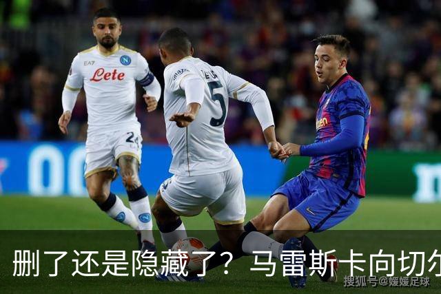 删了还是隐藏了？马雷斯卡向切尔西道歉的ins帖子已经消失不见