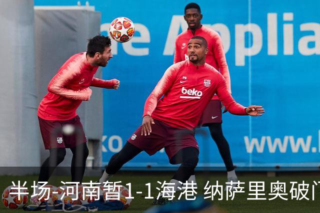 半场-河南暂1-1海港 纳萨里奥破门 吾米提江送礼李新翔扳平