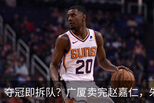 夺冠即拆队？广厦卖完赵嘉仁，朱俊龙悬了，胡金秋还会远吗？