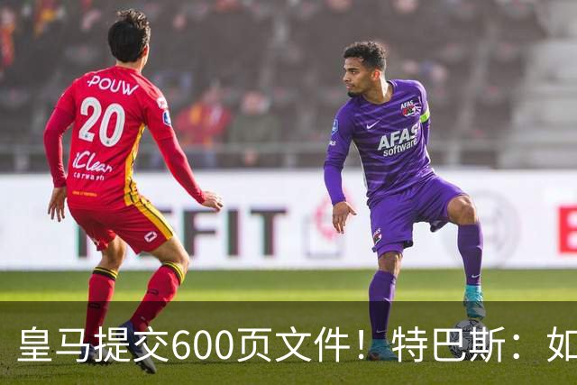 皇马提交600页文件！特巴斯：如果说有谁不能抱怨裁判 那就是皇马